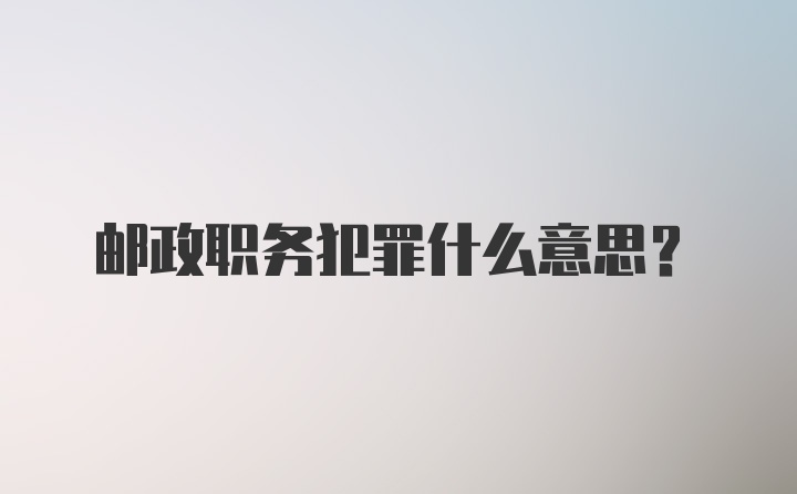 邮政职务犯罪什么意思?