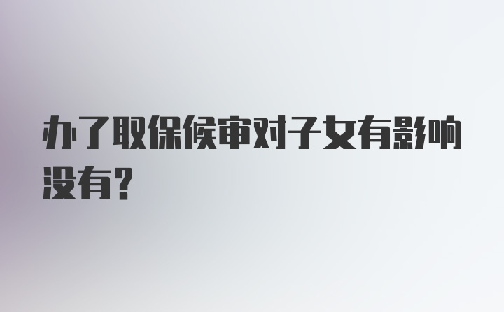 办了取保候审对子女有影响没有？