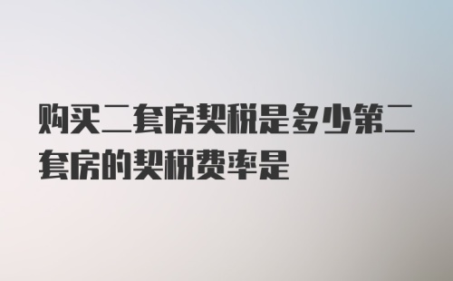 购买二套房契税是多少第二套房的契税费率是