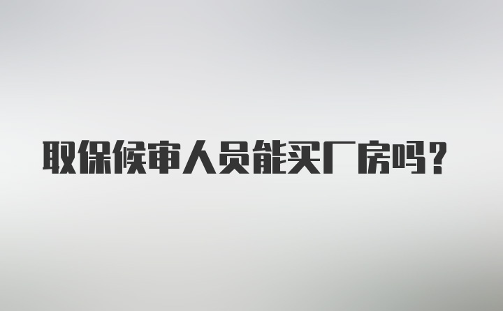 取保候审人员能买厂房吗?
