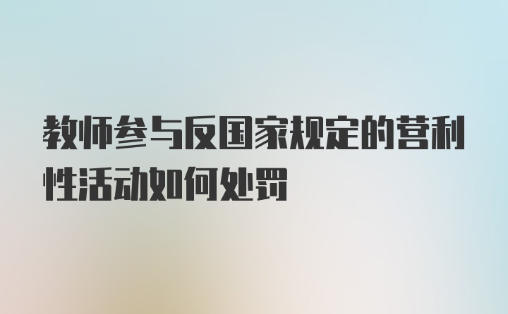 教师参与反国家规定的营利性活动如何处罚