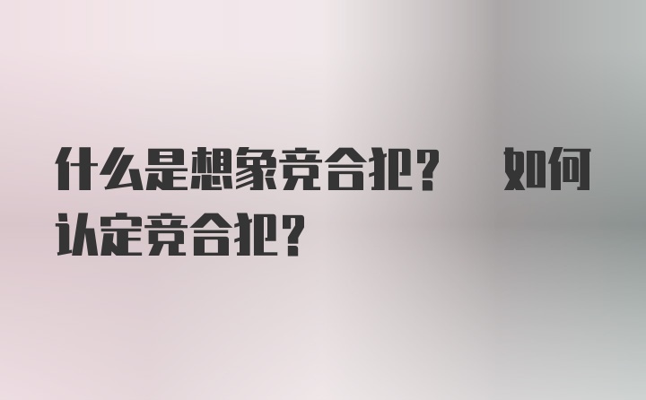 什么是想象竞合犯? 如何认定竞合犯?