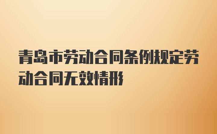 青岛市劳动合同条例规定劳动合同无效情形