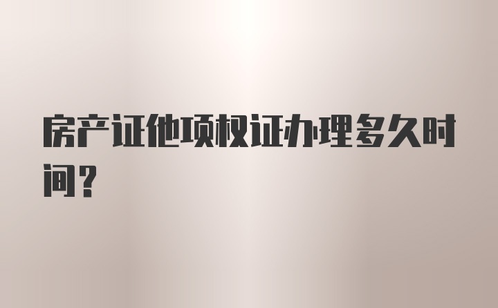 房产证他项权证办理多久时间？