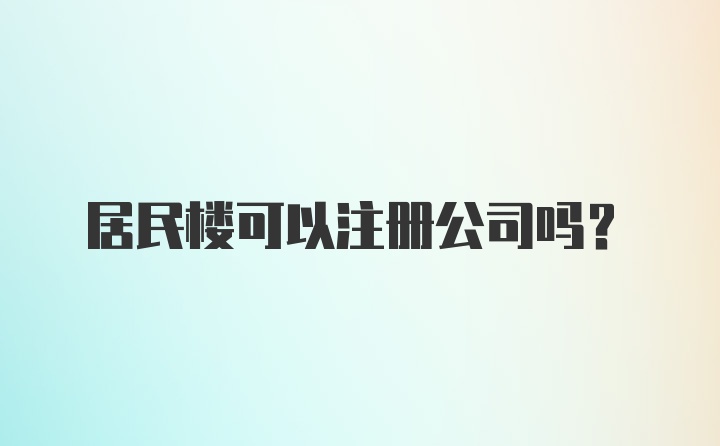 居民楼可以注册公司吗？