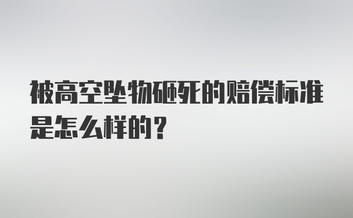 被高空坠物砸死的赔偿标准是怎么样的？