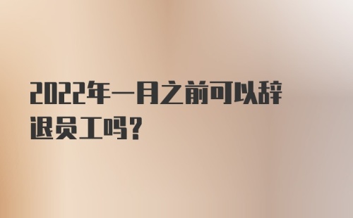 2022年一月之前可以辞退员工吗？