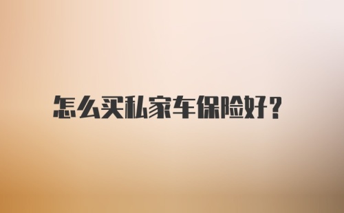 怎么买私家车保险好？