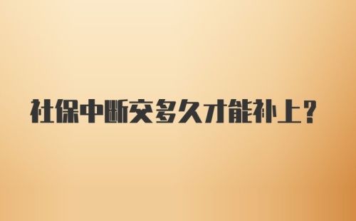 社保中断交多久才能补上？