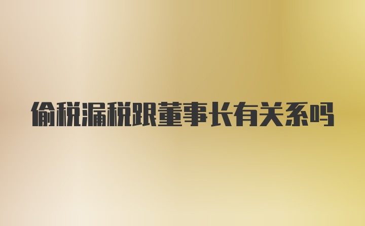 偷税漏税跟董事长有关系吗