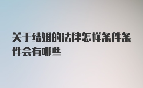 关于结婚的法律怎样条件条件会有哪些