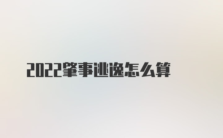 2022肇事逃逸怎么算