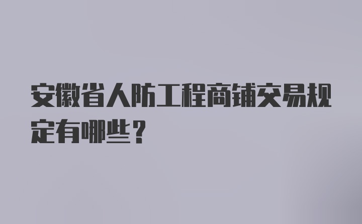 安徽省人防工程商铺交易规定有哪些？