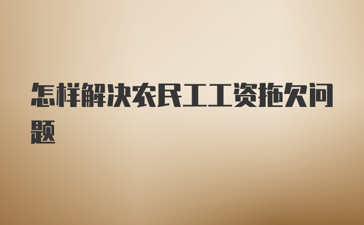 怎样解决农民工工资拖欠问题