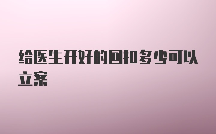 给医生开好的回扣多少可以立案