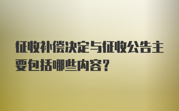 征收补偿决定与征收公告主要包括哪些内容?