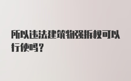 所以违法建筑物强拆权可以行使吗？