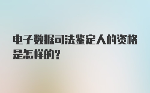 电子数据司法鉴定人的资格是怎样的？