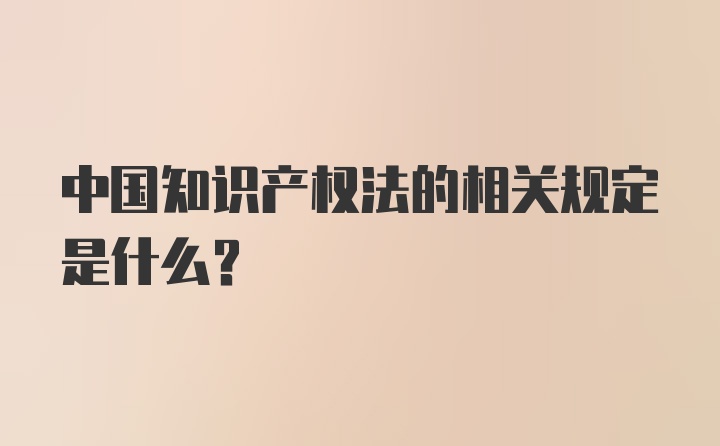 中国知识产权法的相关规定是什么？