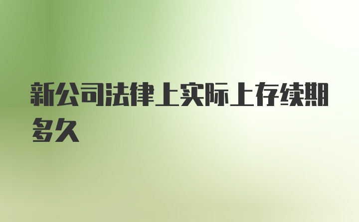 新公司法律上实际上存续期多久