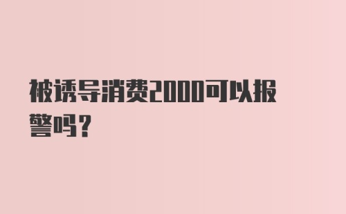 被诱导消费2000可以报警吗？