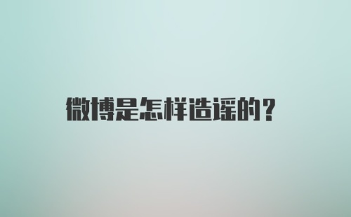 微博是怎样造谣的？