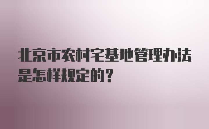 北京市农村宅基地管理办法是怎样规定的？