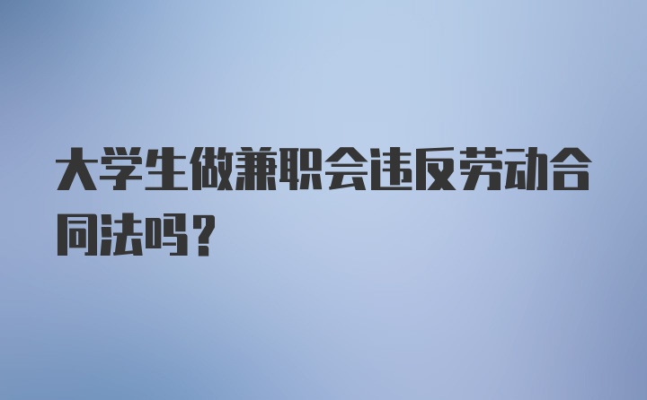 大学生做兼职会违反劳动合同法吗？