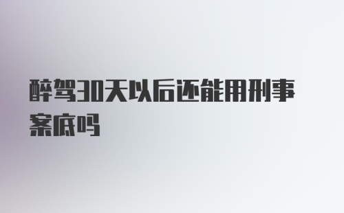 醉驾30天以后还能用刑事案底吗