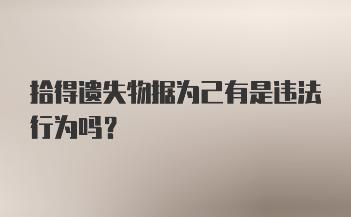 拾得遗失物据为己有是违法行为吗？