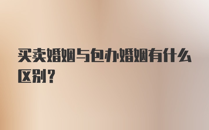 买卖婚姻与包办婚姻有什么区别？