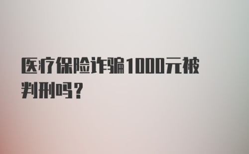 医疗保险诈骗1000元被判刑吗?