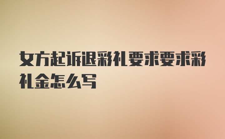 女方起诉退彩礼要求要求彩礼金怎么写