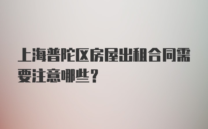 上海普陀区房屋出租合同需要注意哪些？