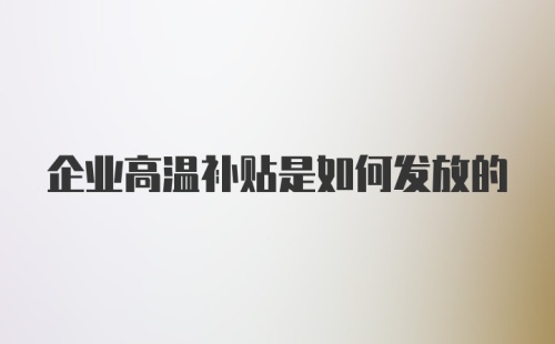 企业高温补贴是如何发放的