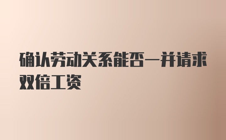 确认劳动关系能否一并请求双倍工资