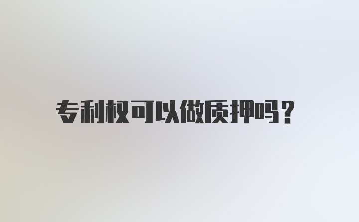 专利权可以做质押吗？