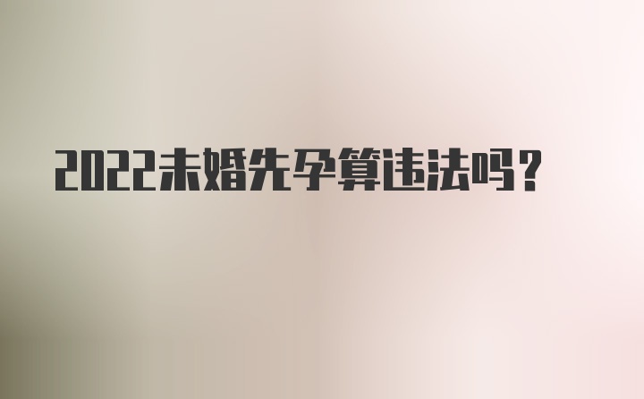 2022未婚先孕算违法吗?