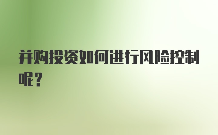 并购投资如何进行风险控制呢？