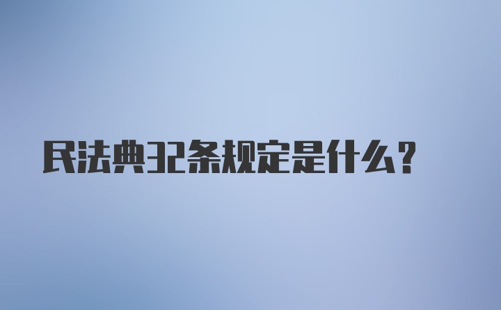 民法典32条规定是什么？