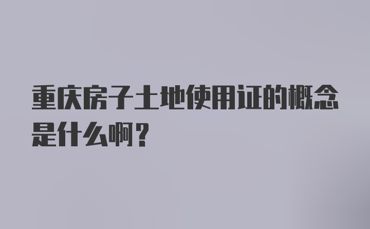 重庆房子土地使用证的概念是什么啊？