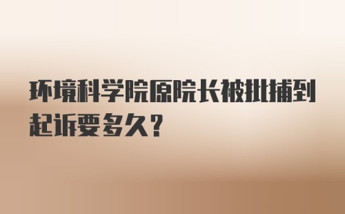 环境科学院原院长被批捕到起诉要多久？