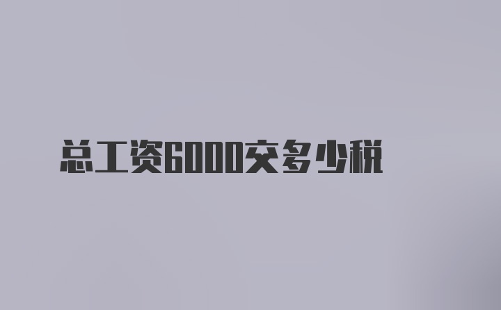 总工资6000交多少税