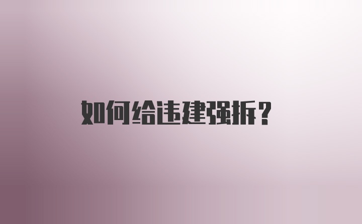 如何给违建强拆？