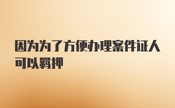 因为为了方便办理案件证人可以羁押