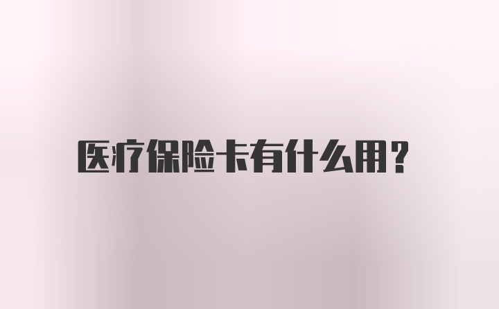 医疗保险卡有什么用？