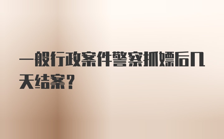 一般行政案件警察抓嫖后几天结案？