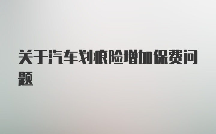 关于汽车划痕险增加保费问题