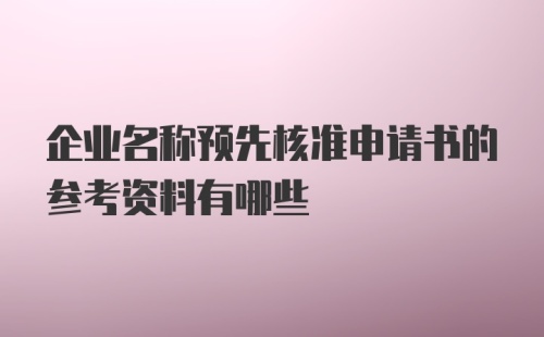 企业名称预先核准申请书的参考资料有哪些