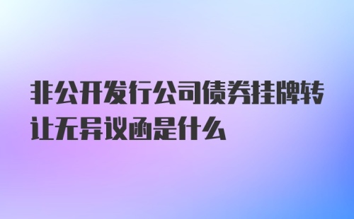 非公开发行公司债券挂牌转让无异议函是什么